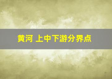 黄河 上中下游分界点